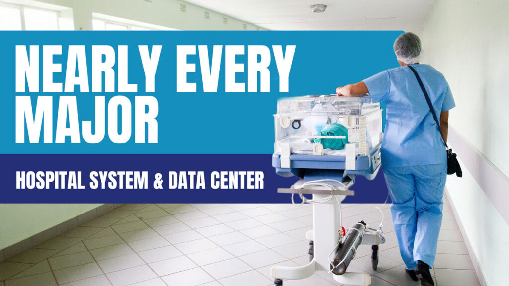 NEARLY EVERY MAJOR HOSPITAL SYSTEM AND DATA CENTER